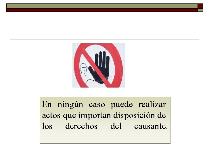 En ningún caso puede realizar actos que importan disposición de los derechos del causante. En ningún caso puede realizar actos que importan disposición de los derechos del causante.
