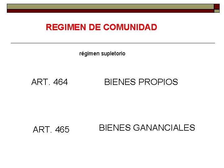 REGIMEN DE COMUNIDAD régimen supletorio ART. 464 ART. 465 BIENES PROPIOS BIENES GANANCIALES 