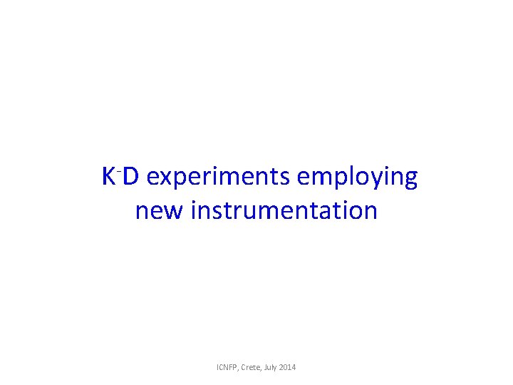 K-D experiments employing new instrumentation ICNFP, Crete, July 2014 