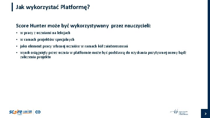 Jak wykorzystać Platformę? Score Hunter może być wykorzystywany przez nauczycieli: • w pracy z