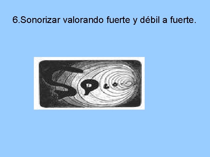 6. Sonorizar valorando fuerte y débil a fuerte. 6. Sonorizar valorando fuerte y débil a fuerte.
