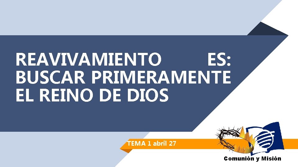 REAVIVAMIENTO ES: BUSCAR PRIMERAMENTE EL REINO DE DIOS TEMA 1 abril 27 Comunión y