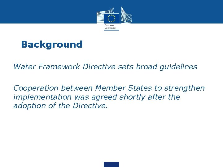 Background Water Framework Directive sets broad guidelines Cooperation between Member States to strengthen implementation