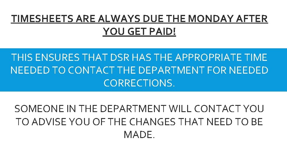 TIMESHEETS ARE ALWAYS DUE THE MONDAY AFTER YOU GET PAID! THIS ENSURES THAT DSR