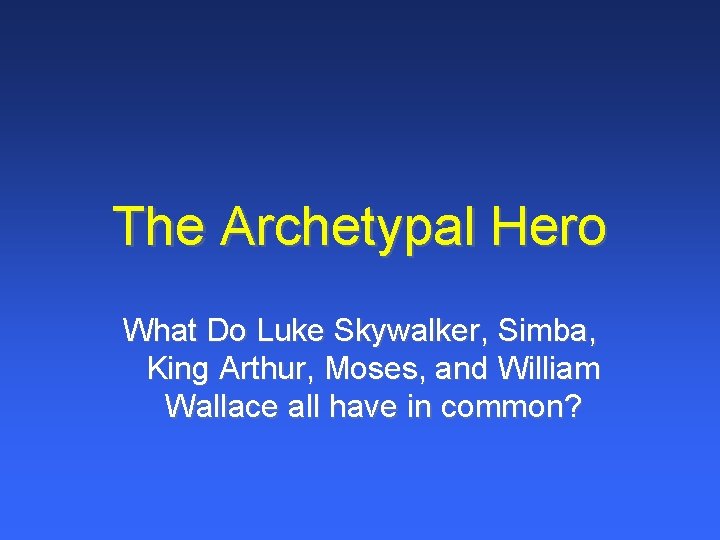 The Archetypal Hero What Do Luke Skywalker, Simba, King Arthur, Moses, and William Wallace