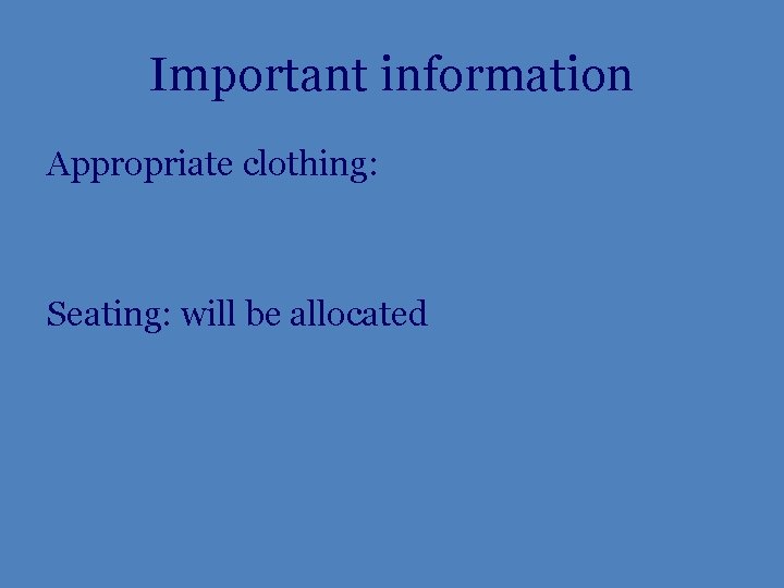 Important information Appropriate clothing: Seating: will be allocated 