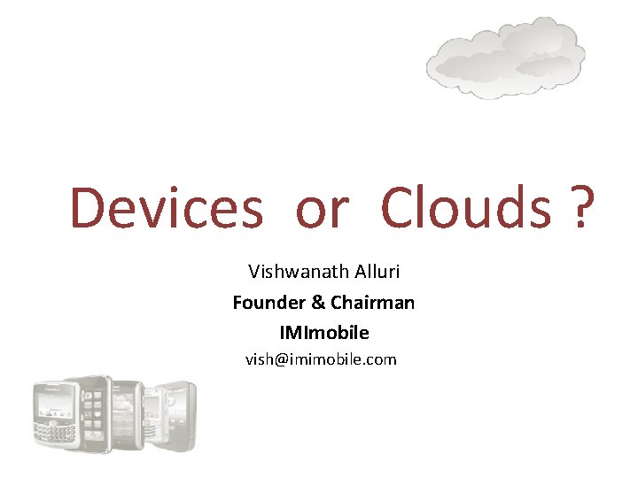 Devices or Clouds ? Vishwanath Alluri Founder & Chairman IMImobile vish@imimobile. com 