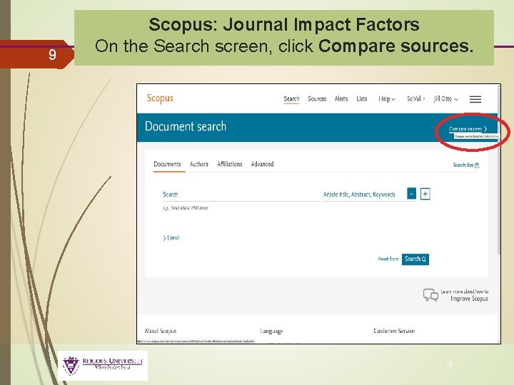 9 Scopus: Journal Impact Factors On the Search screen, click Compare sources. 9 