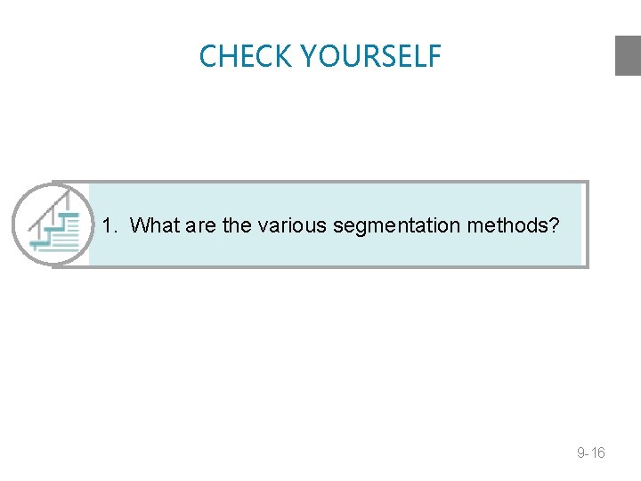 CHECK YOURSELF 1. What are the various segmentation methods? 9 -16 