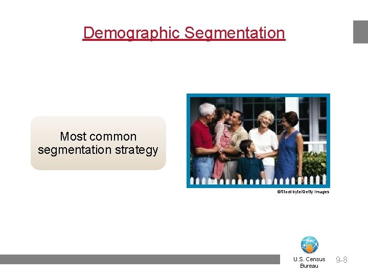 Demographic Segmentation Most common segmentation strategy ©Stockbyte/Getty Images U. S. Census Bureau 9 -8