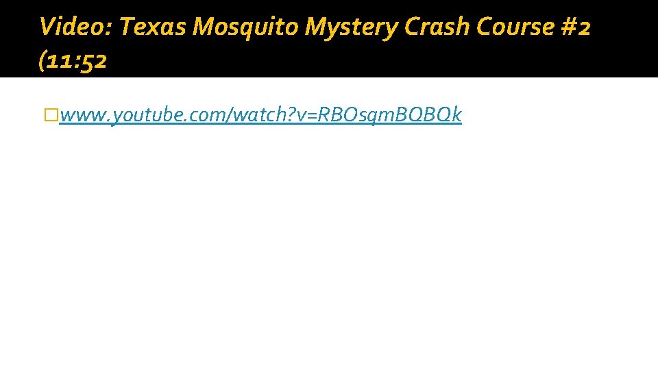 Video: Texas Mosquito Mystery Crash Course #2 (11: 52 �www. youtube. com/watch? v=RBOsqm. BQBQk