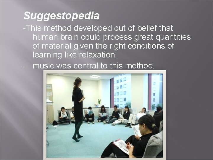 Suggestopedia -This method developed out of belief that human brain could process great quantities