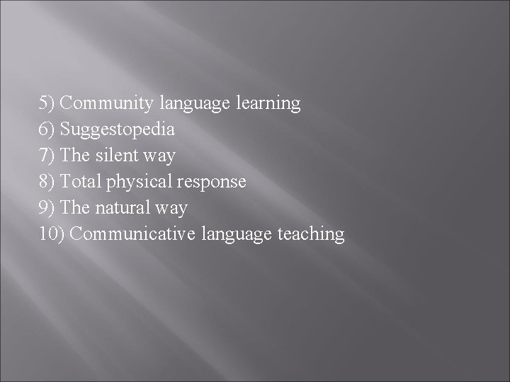 5) Community language learning 6) Suggestopedia 7) The silent way 8) Total physical response