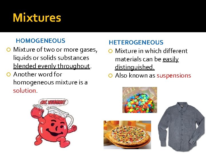 Mixtures HOMOGENEOUS Mixture of two or more gases, liquids or solids substances blended evenly