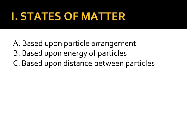 I. STATES OF MATTER A. Based upon particle arrangement B. Based upon energy of