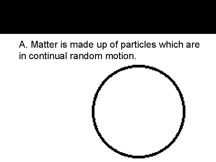 II. Kinetic Theory of Matter A. Matter is made up of particles which are