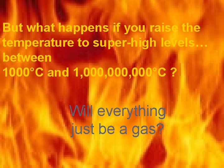But what happens if you raise the temperature to super-high levels… between 1000°C and