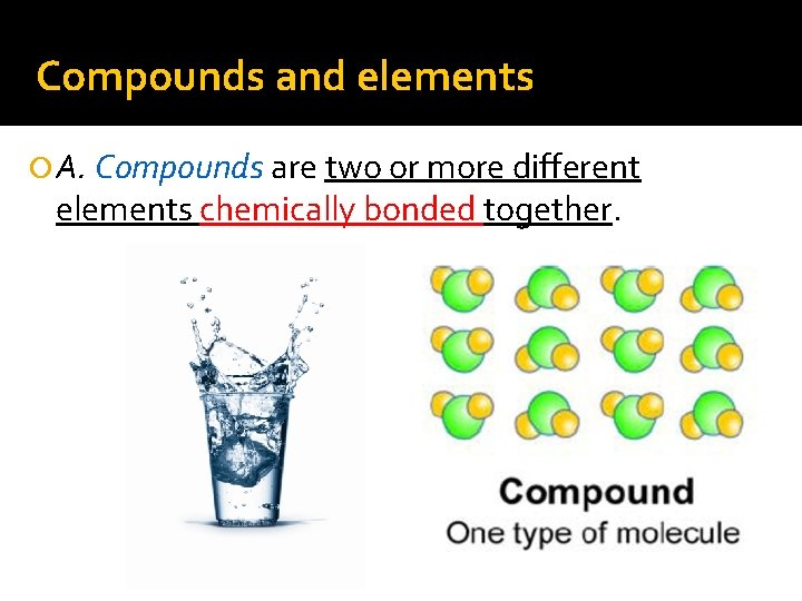 Compounds and elements A. Compounds are two or more different elements chemically bonded together.