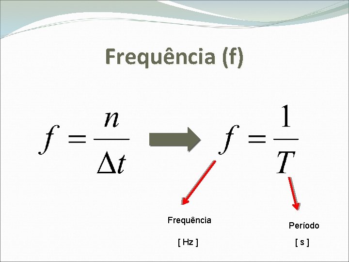 Frequência (f) Frequência [ Hz ] Período [s] 