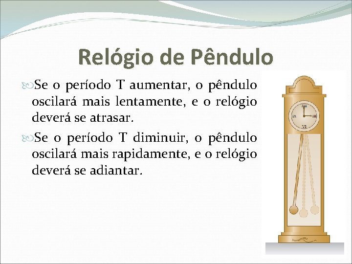 Relógio de Pêndulo Se o período T aumentar, o pêndulo oscilará mais lentamente, e