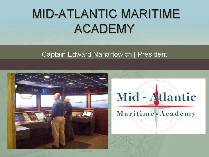 MID-ATLANTIC MARITIME ACADEMY Captain Edward Nanartowich | President MID-ATLANTIC MARITIME ACADEMY Captain Edward Nanartowich | President