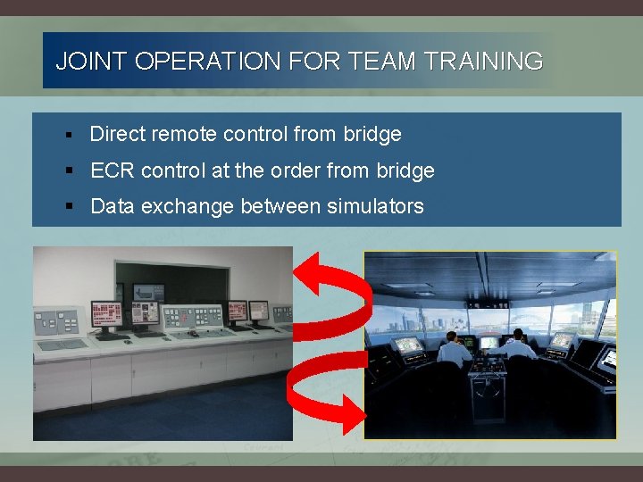 JOINT OPERATION FOR TEAM TRAINING § Direct remote control from bridge § ECR control JOINT OPERATION FOR TEAM TRAINING § Direct remote control from bridge § ECR control