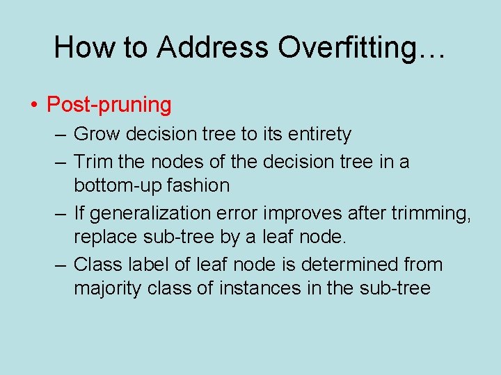 How to Address Overfitting… • Post-pruning – Grow decision tree to its entirety –