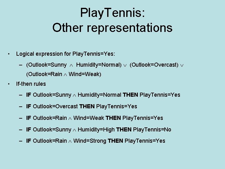 Play. Tennis: Other representations • Logical expression for Play. Tennis=Yes: – (Outlook=Sunny Humidity=Normal) (Outlook=Overcast)