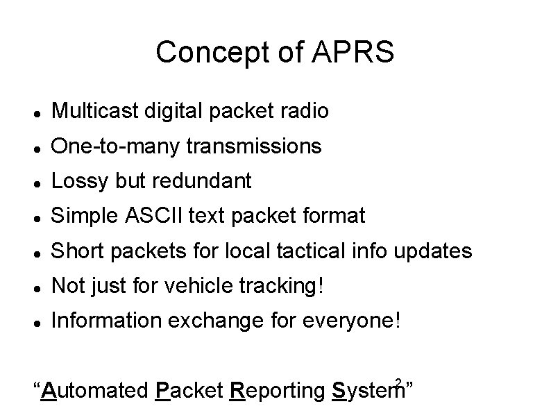 Concept of APRS Multicast digital packet radio One-to-many transmissions Lossy but redundant Simple ASCII