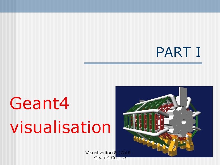 PART I Geant 4 visualisation Visualization & (G)UI Geant 4 Course 