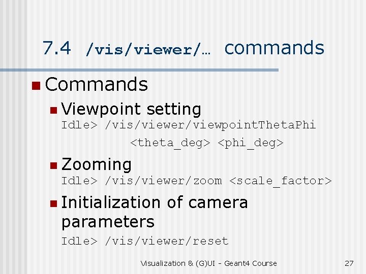 7. 4 /vis/viewer/… commands n Commands n Viewpoint setting Idle> /vis/viewer/viewpoint. Theta. Phi <theta_deg>