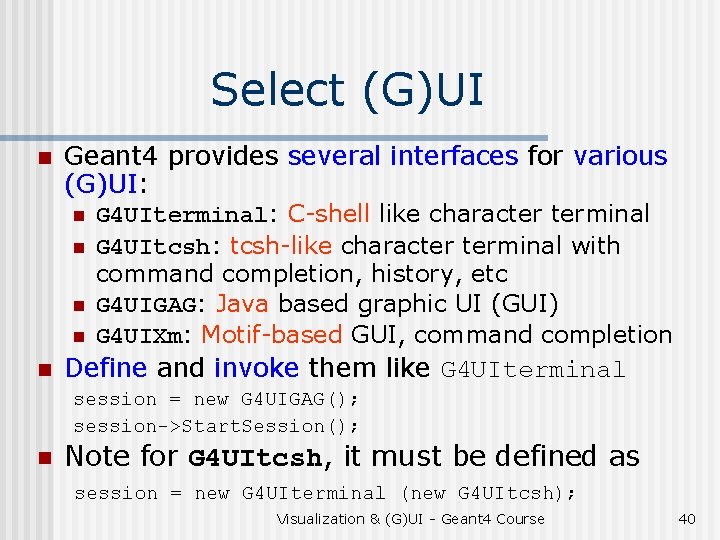 Select (G)UI n Geant 4 provides several interfaces for various (G)UI: n n n