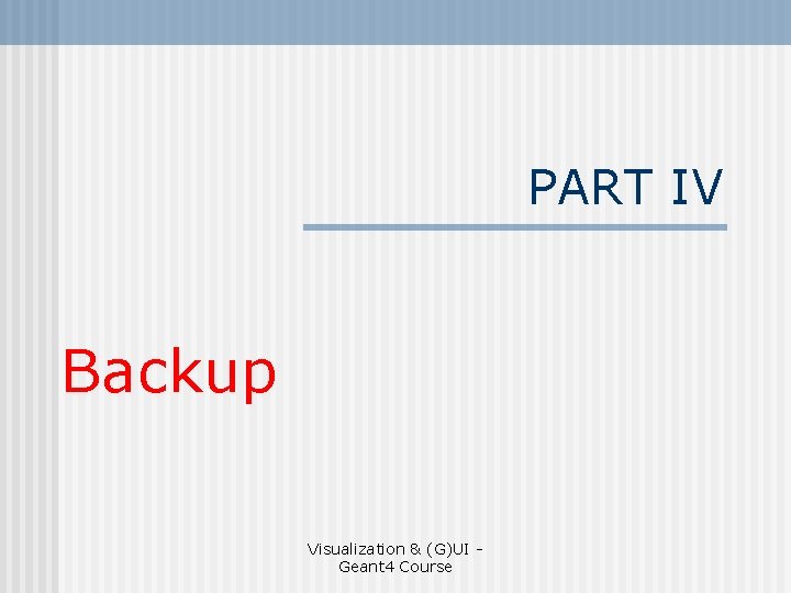 PART IV Backup Visualization & (G)UI Geant 4 Course 