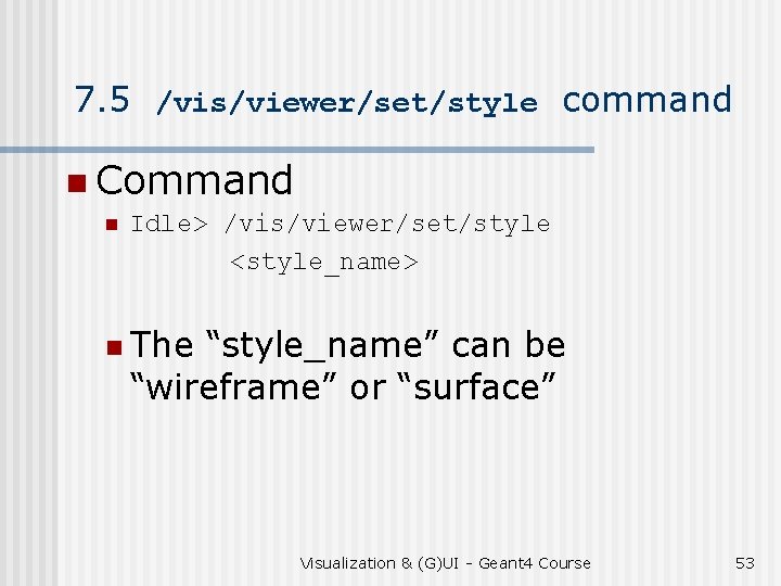 7. 5 /vis/viewer/set/style command n Command n Idle> /vis/viewer/set/style <style_name> n The “style_name” can