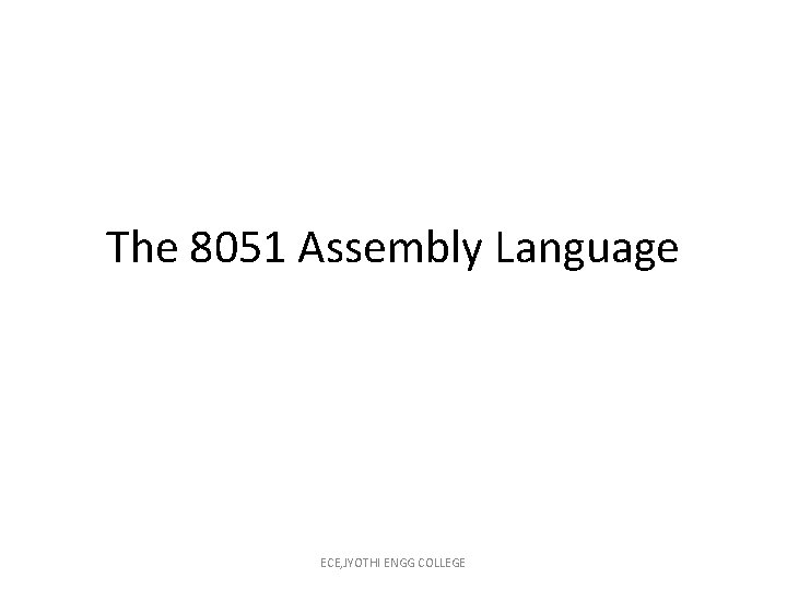 The 8051 Assembly Language ECE, JYOTHI ENGG COLLEGE 
