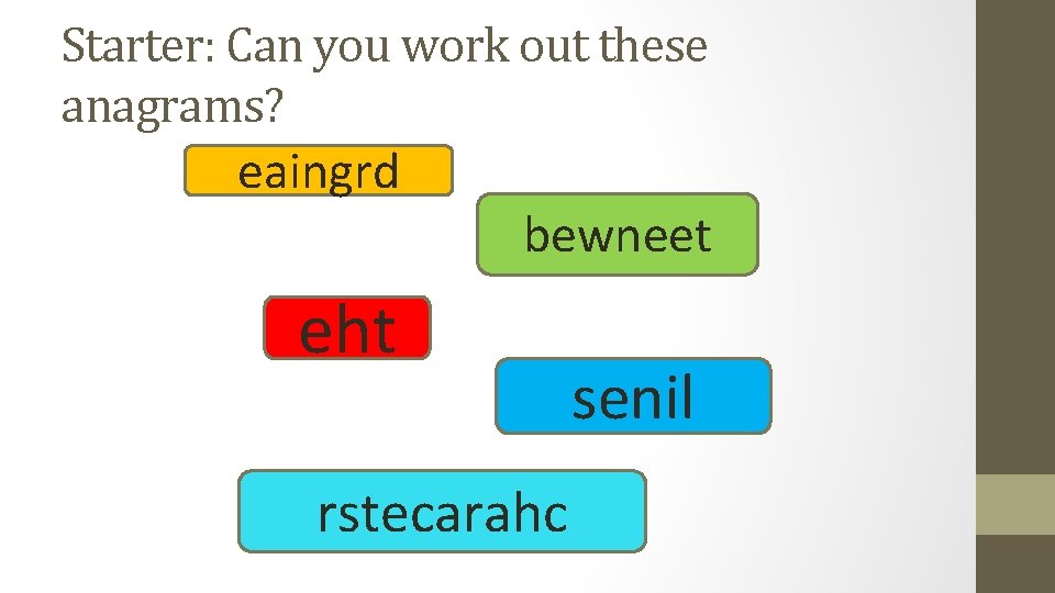 Starter: Can you work out these anagrams? eaingrd bewneet eht rstecarahc senil 