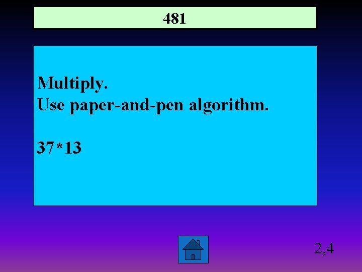 481 Multiply. Use paper-and-pen algorithm. 37*13 2, 4 