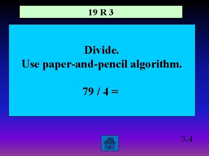 19 R 3 Divide. Use paper-and-pencil algorithm. 79 / 4 = 3, 4 