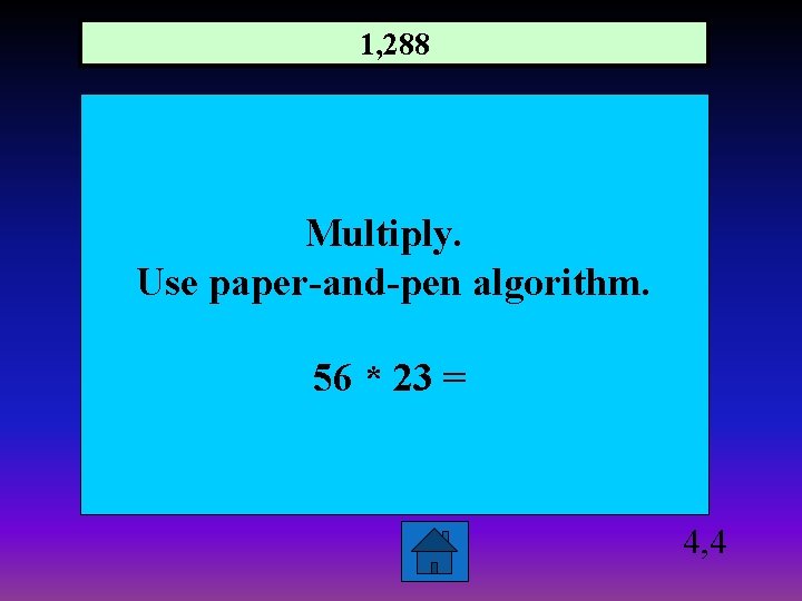 1, 288 Multiply. Use paper-and-pen algorithm. 56 * 23 = 4, 4 