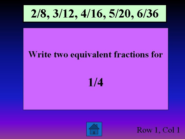 2/8, 3/12, 4/16, 5/20, 6/36 Write two equivalent fractions for 1/4 Row 1, Col