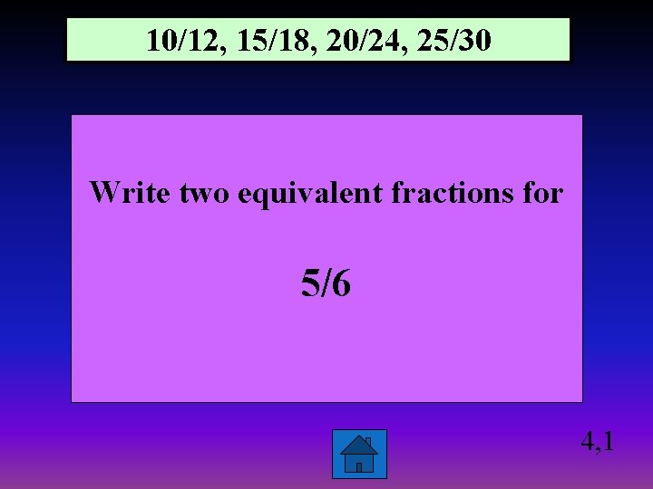 10/12, 15/18, 20/24, 25/30 Write two equivalent fractions for 5/6 4, 1 