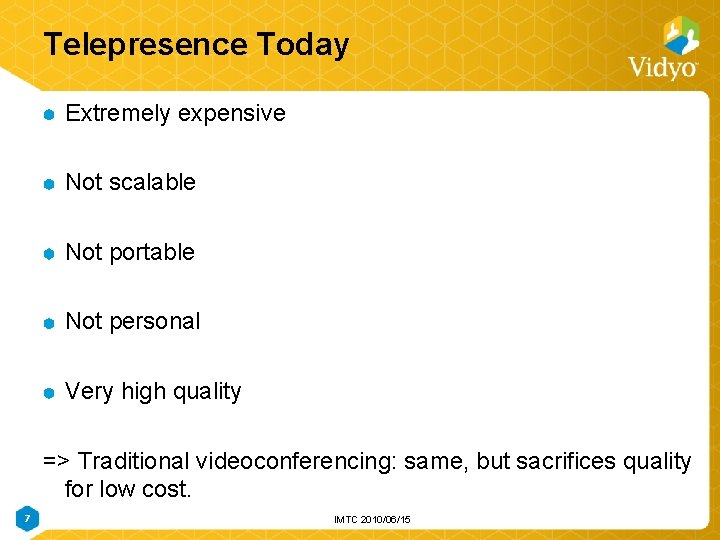 Telepresence Today Extremely expensive Not scalable Not portable Not personal Very high quality => Telepresence Today Extremely expensive Not scalable Not portable Not personal Very high quality =>