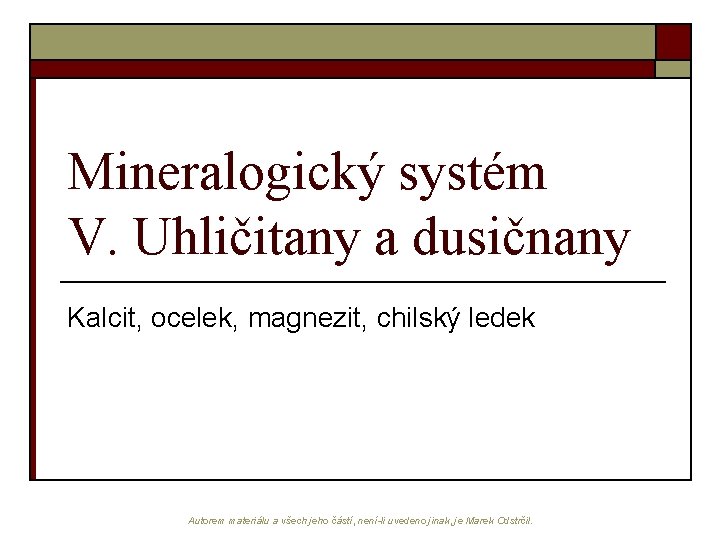 Mineralogický systém V. Uhličitany a dusičnany Kalcit, ocelek, magnezit, chilský ledek Autorem materiálu a