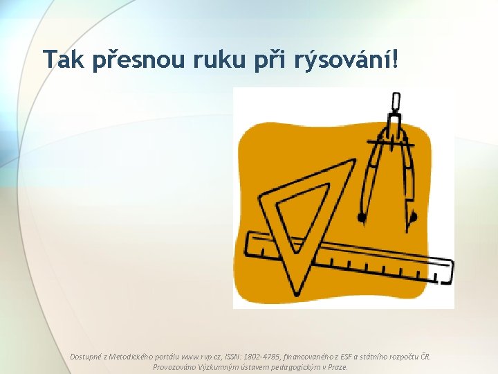 Tak přesnou ruku při rýsování! Dostupné z Metodického portálu www. rvp. cz, ISSN: 1802