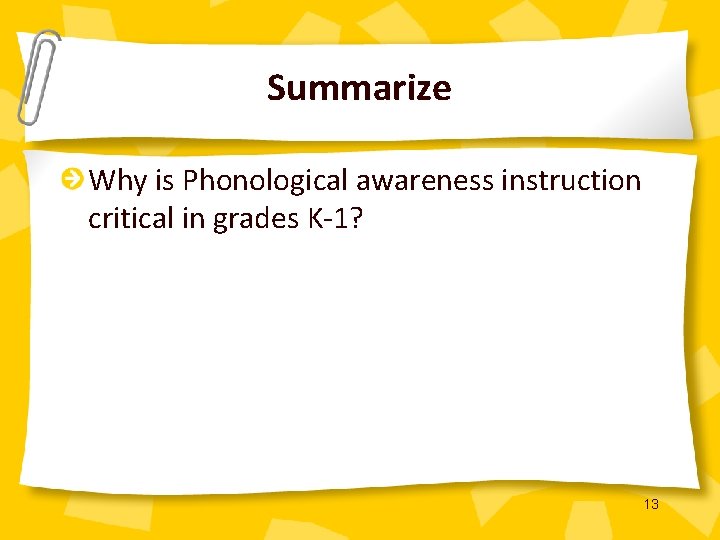 Summarize Why is Phonological awareness instruction critical in grades K-1? 13 