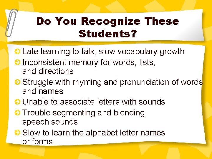 Do You Recognize These Students? Late learning to talk, slow vocabulary growth Inconsistent memory