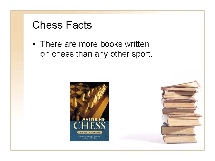 Chess Facts • There are more books written on chess than any other sport. Chess Facts • There are more books written on chess than any other sport.