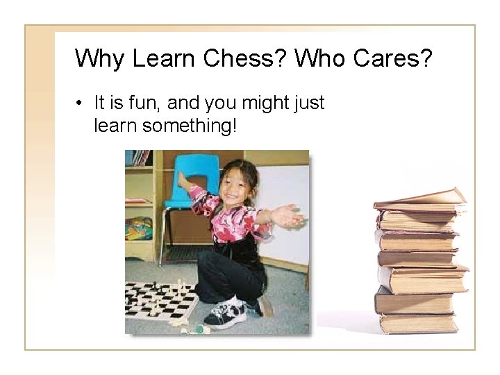 Why Learn Chess? Who Cares? • It is fun, and you might just learn Why Learn Chess? Who Cares? • It is fun, and you might just learn