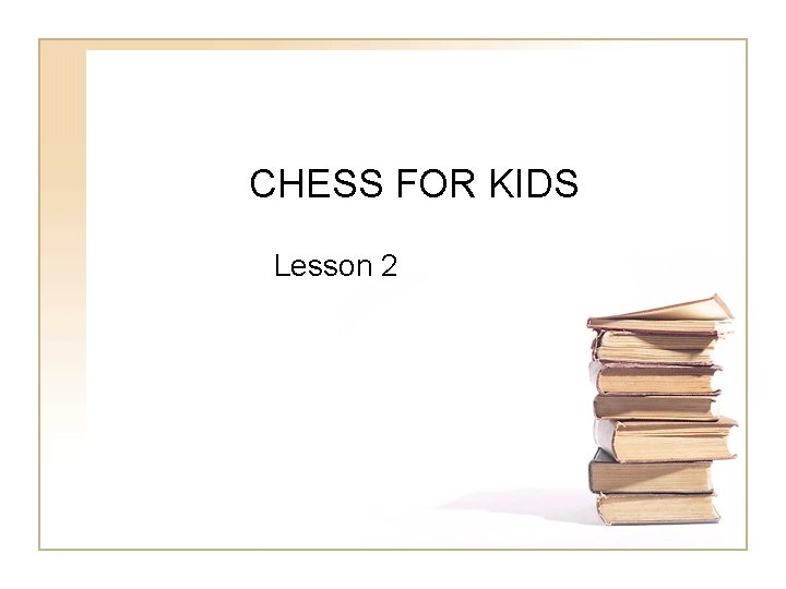 CHESS FOR KIDS Lesson 2 CHESS FOR KIDS Lesson 2