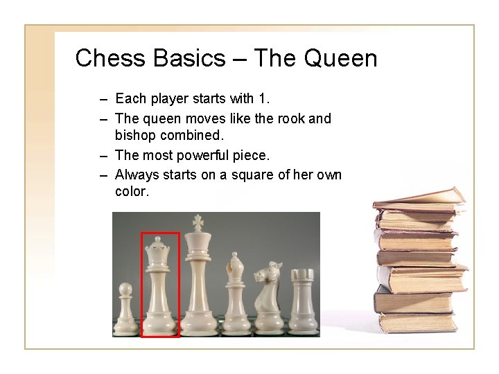Chess Basics – The Queen – Each player starts with 1. – The queen Chess Basics – The Queen – Each player starts with 1. – The queen